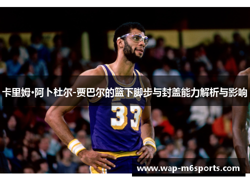 卡里姆·阿卜杜尔-贾巴尔的篮下脚步与封盖能力解析与影响