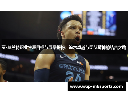 贾·莫兰特职业生涯目标与愿景探秘：追求卓越与团队精神的结合之路