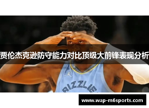 贾伦杰克逊防守能力对比顶级大前锋表现分析