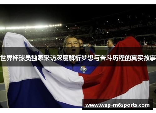 世界杯球员独家采访深度解析梦想与奋斗历程的真实故事