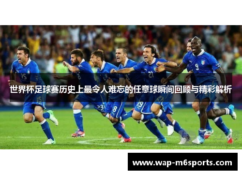 世界杯足球赛历史上最令人难忘的任意球瞬间回顾与精彩解析