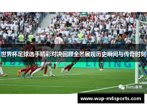 世界杯足球选手精彩对决回顾全景展现历史瞬间与传奇时刻