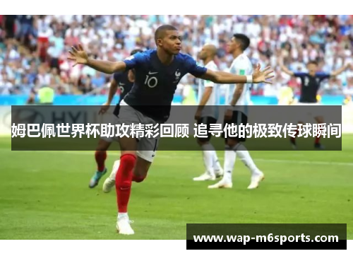 姆巴佩世界杯助攻精彩回顾 追寻他的极致传球瞬间