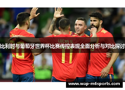 比利时与葡萄牙世界杯比赛传控表现全面分析与对比探讨