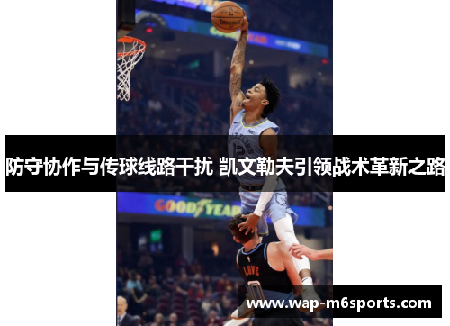 防守协作与传球线路干扰 凯文勒夫引领战术革新之路