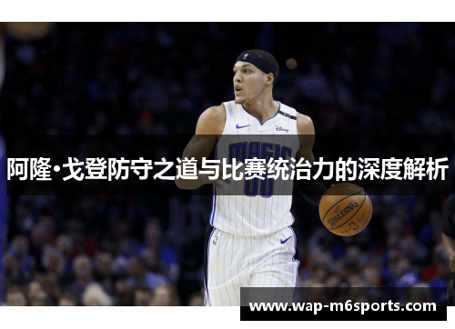 阿隆·戈登防守之道与比赛统治力的深度解析