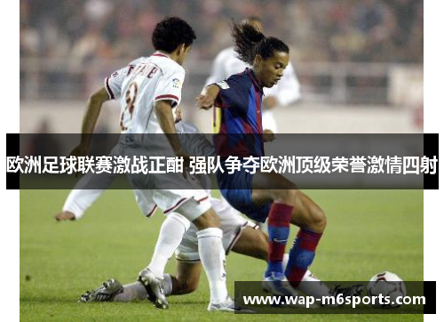 欧洲足球联赛激战正酣 强队争夺欧洲顶级荣誉激情四射