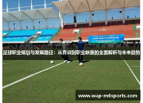 足球职业规划与发展路径：从青训到职业联赛的全面解析与未来趋势