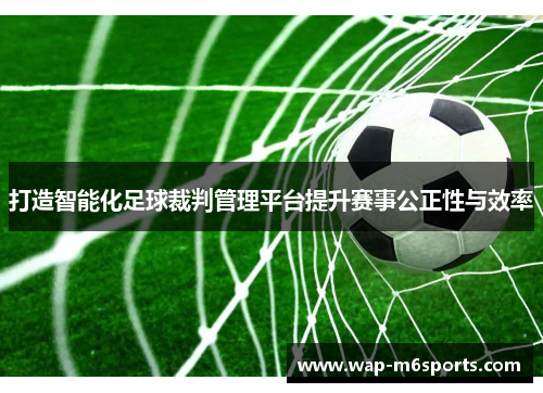 打造智能化足球裁判管理平台提升赛事公正性与效率