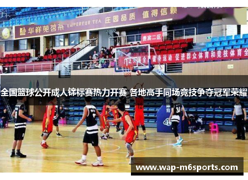 全国篮球公开成人锦标赛热力开赛 各地高手同场竞技争夺冠军荣耀