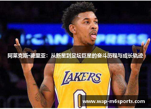 阿莱克斯·德里亚：从新星到足坛巨星的奋斗历程与成长轨迹