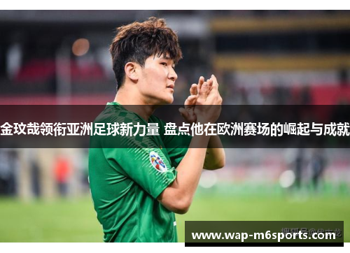 金玟哉领衔亚洲足球新力量 盘点他在欧洲赛场的崛起与成就