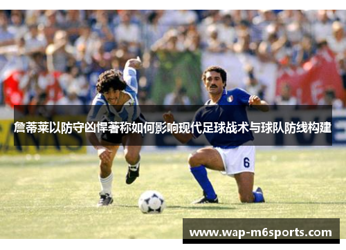 詹蒂莱以防守凶悍著称如何影响现代足球战术与球队防线构建