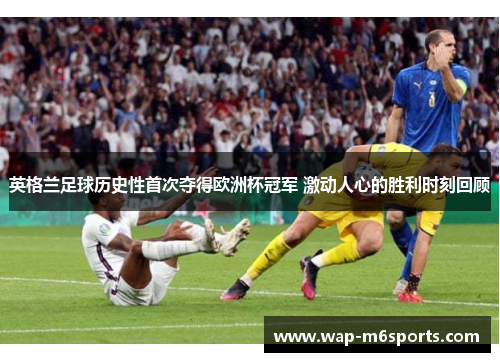 英格兰足球历史性首次夺得欧洲杯冠军 激动人心的胜利时刻回顾