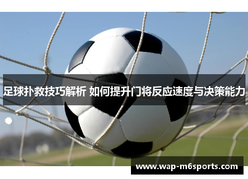足球扑救技巧解析 如何提升门将反应速度与决策能力