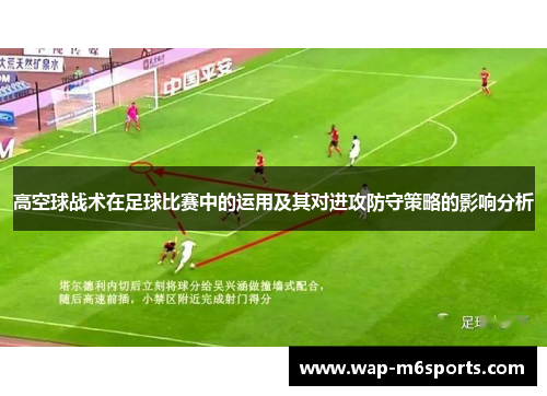 高空球战术在足球比赛中的运用及其对进攻防守策略的影响分析