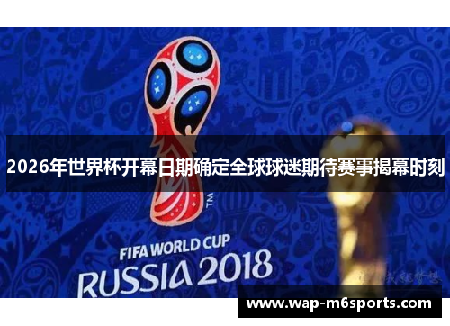2026年世界杯开幕日期确定全球球迷期待赛事揭幕时刻