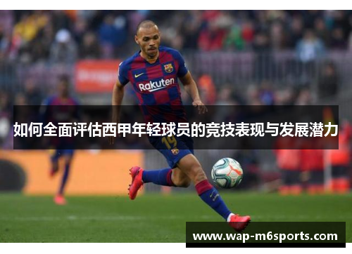 如何全面评估西甲年轻球员的竞技表现与发展潜力