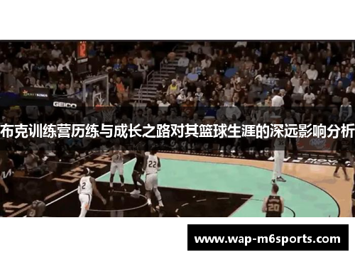 布克训练营历练与成长之路对其篮球生涯的深远影响分析