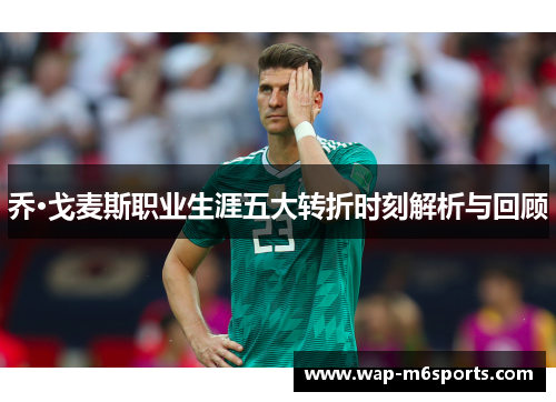 乔·戈麦斯职业生涯五大转折时刻解析与回顾