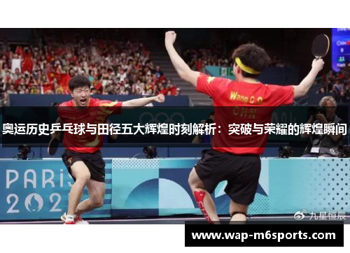 奥运历史乒乓球与田径五大辉煌时刻解析：突破与荣耀的辉煌瞬间