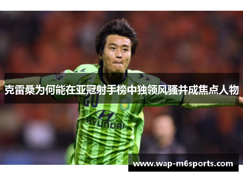 克雷桑为何能在亚冠射手榜中独领风骚并成焦点人物