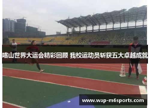 喀山世界大运会精彩回顾 我校运动员斩获五大卓越成就