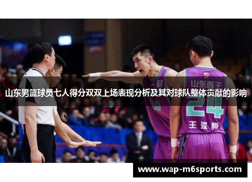 山东男篮球员七人得分双双上场表现分析及其对球队整体贡献的影响