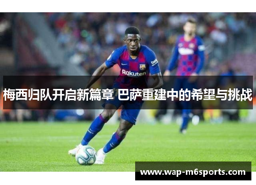 梅西归队开启新篇章 巴萨重建中的希望与挑战