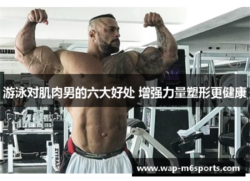 游泳对肌肉男的六大好处 增强力量塑形更健康
