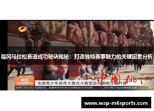 福冈马拉松赛道成功秘诀揭秘：打造独特赛事魅力的关键因素分析