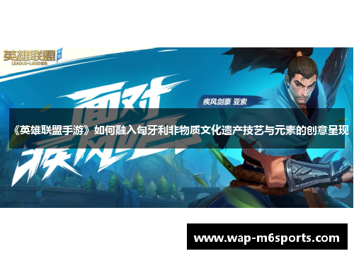 《英雄联盟手游》如何融入匈牙利非物质文化遗产技艺与元素的创意呈现