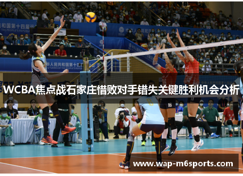 WCBA焦点战石家庄惜败对手错失关键胜利机会分析