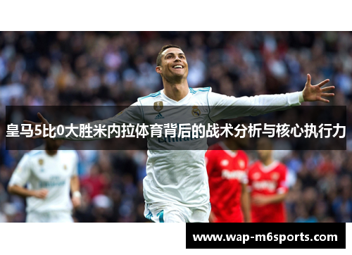 皇马5比0大胜米内拉体育背后的战术分析与核心执行力
