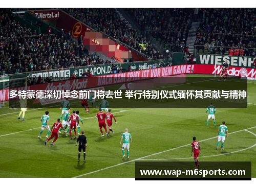 多特蒙德深切悼念前门将去世 举行特别仪式缅怀其贡献与精神