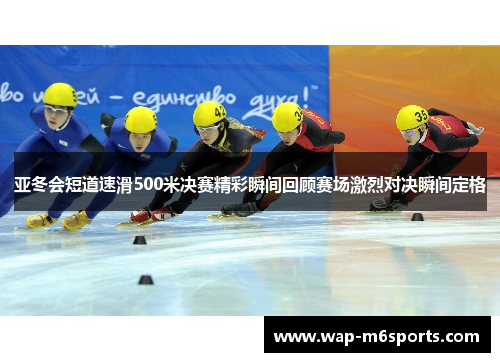 亚冬会短道速滑500米决赛精彩瞬间回顾赛场激烈对决瞬间定格