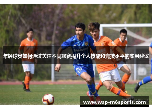 年轻球员如何通过关注不同联赛提升个人技能和竞技水平的实用建议