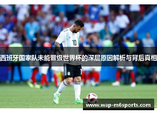 西班牙国家队未能晋级世界杯的深层原因解析与背后真相
