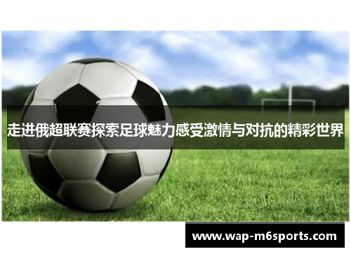 走进俄超联赛探索足球魅力感受激情与对抗的精彩世界