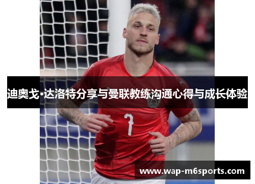 迪奥戈·达洛特分享与曼联教练沟通心得与成长体验
