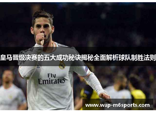皇马晋级决赛的五大成功秘诀揭秘全面解析球队制胜法则
