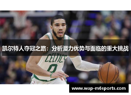 凯尔特人夺冠之路：分析潜力优势与面临的重大挑战