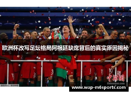 欧洲杯改写足坛格局阿根廷缺席背后的真实原因揭秘